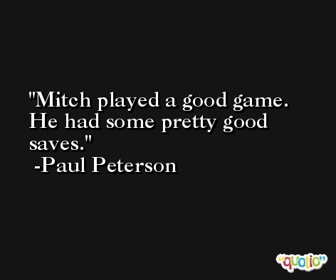 Mitch played a good game. He had some pretty good saves. -Paul Peterson