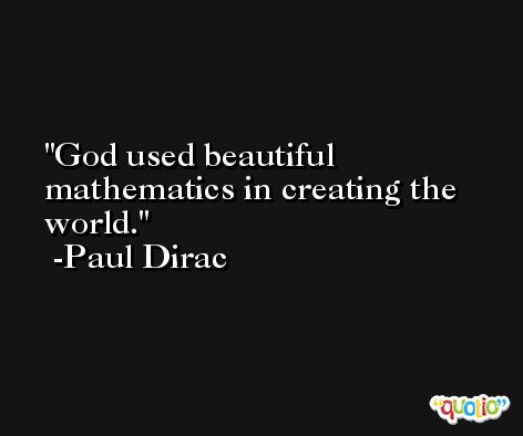 God used beautiful mathematics in creating the world. -Paul Dirac
