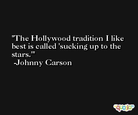 The Hollywood tradition I like best is called 'sucking up to the stars.' -Johnny Carson