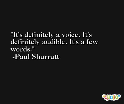 It's definitely a voice. It's definitely audible. It's a few words. -Paul Sharratt
