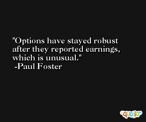 Options have stayed robust after they reported earnings, which is unusual. -Paul Foster