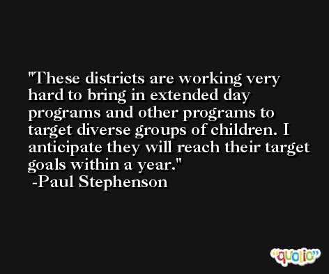 These districts are working very hard to bring in extended day programs and other programs to target diverse groups of children. I anticipate they will reach their target goals within a year. -Paul Stephenson