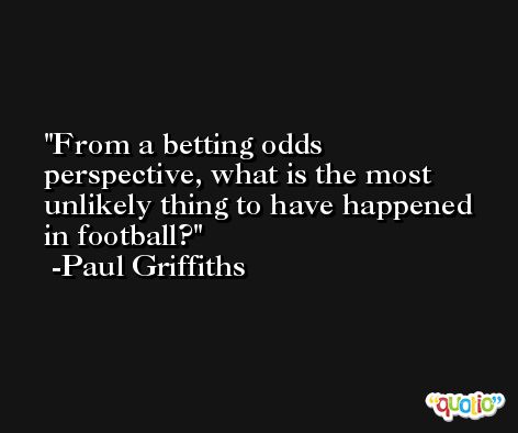 From a betting odds perspective, what is the most unlikely thing to have happened in football? -Paul Griffiths