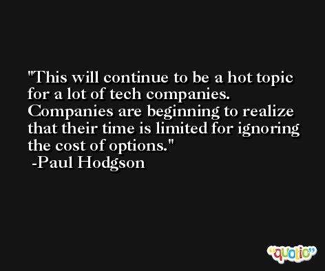 This will continue to be a hot topic for a lot of tech companies. Companies are beginning to realize that their time is limited for ignoring the cost of options. -Paul Hodgson