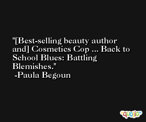 [Best-selling beauty author and] Cosmetics Cop ... Back to School Blues: Battling Blemishes. -Paula Begoun