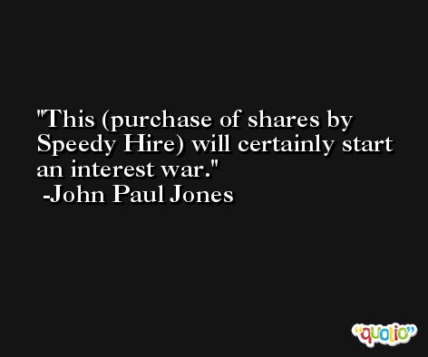 This (purchase of shares by Speedy Hire) will certainly start an interest war. -John Paul Jones