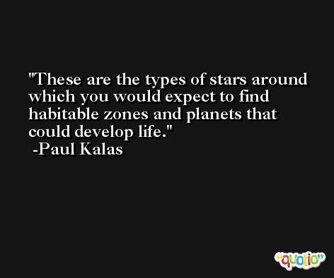 These are the types of stars around which you would expect to find habitable zones and planets that could develop life. -Paul Kalas