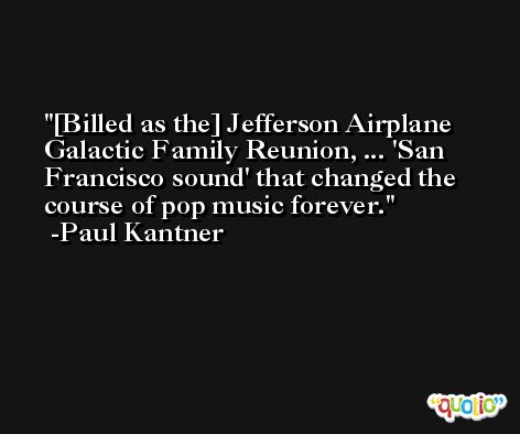 [Billed as the] Jefferson Airplane Galactic Family Reunion, ... 'San Francisco sound' that changed the course of pop music forever. -Paul Kantner