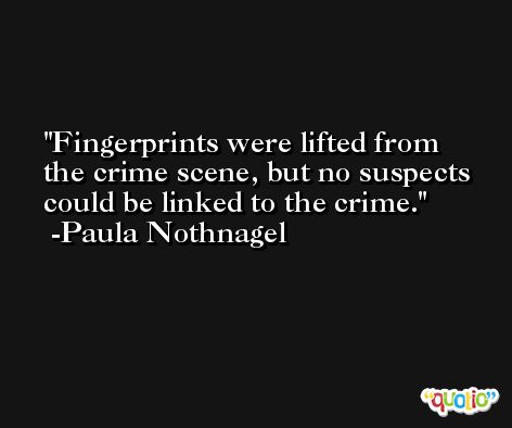 Fingerprints were lifted from the crime scene, but no suspects could be linked to the crime. -Paula Nothnagel