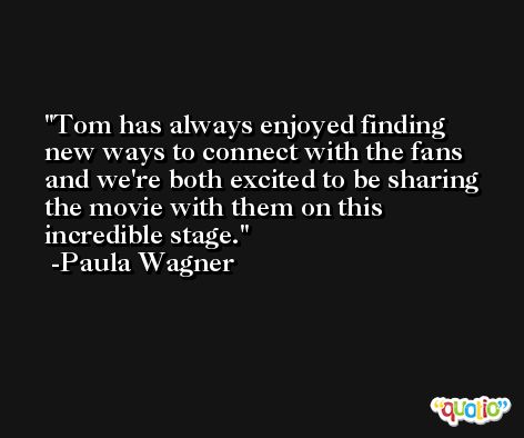 Tom has always enjoyed finding new ways to connect with the fans and we're both excited to be sharing the movie with them on this incredible stage. -Paula Wagner