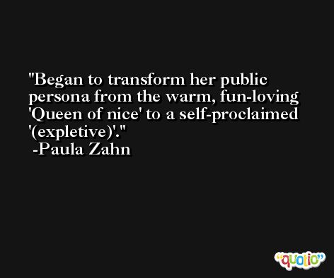 Began to transform her public persona from the warm, fun-loving 'Queen of nice' to a self-proclaimed '(expletive)'. -Paula Zahn