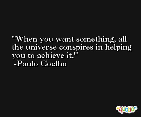'When you want something, all the universe conspires in helping you to achieve it.' -Paulo Coelho