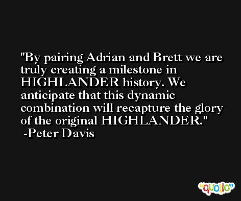 By pairing Adrian and Brett we are truly creating a milestone in HIGHLANDER history. We anticipate that this dynamic combination will recapture the glory of the original HIGHLANDER. -Peter Davis