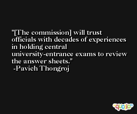 [The commission] will trust officials with decades of experiences in holding central university-entrance exams to review the answer sheets. -Pavich Thongroj
