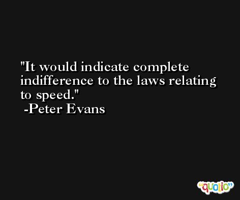 It would indicate complete indifference to the laws relating to speed. -Peter Evans