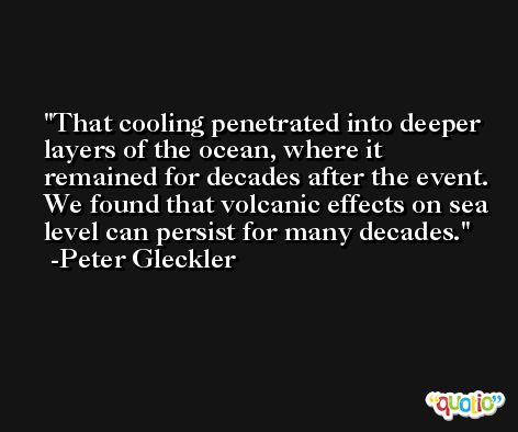 That cooling penetrated into deeper layers of the ocean, where it remained for decades after the event. We found that volcanic effects on sea level can persist for many decades. -Peter Gleckler