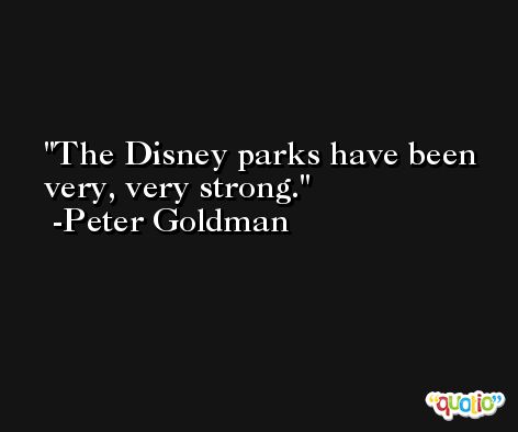 The Disney parks have been very, very strong. -Peter Goldman