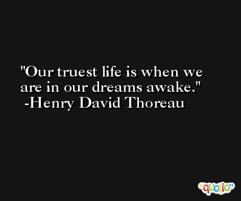 Our truest life is when we are in our dreams awake. -Henry David Thoreau