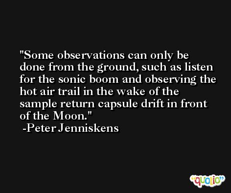 Some observations can only be done from the ground, such as listen for the sonic boom and observing the hot air trail in the wake of the sample return capsule drift in front of the Moon. -Peter Jenniskens