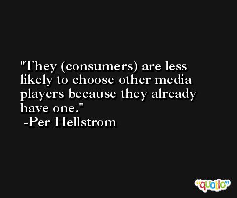 They (consumers) are less likely to choose other media players because they already have one. -Per Hellstrom