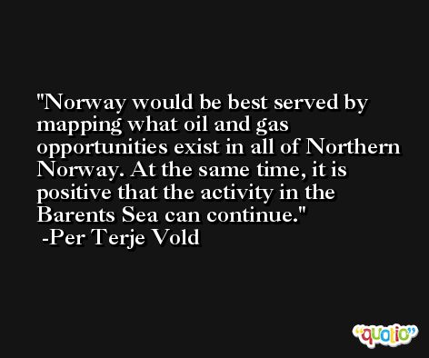 Norway would be best served by mapping what oil and gas opportunities exist in all of Northern Norway. At the same time, it is positive that the activity in the Barents Sea can continue. -Per Terje Vold