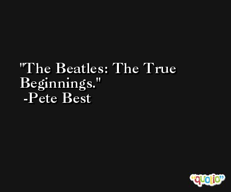The Beatles: The True Beginnings. -Pete Best
