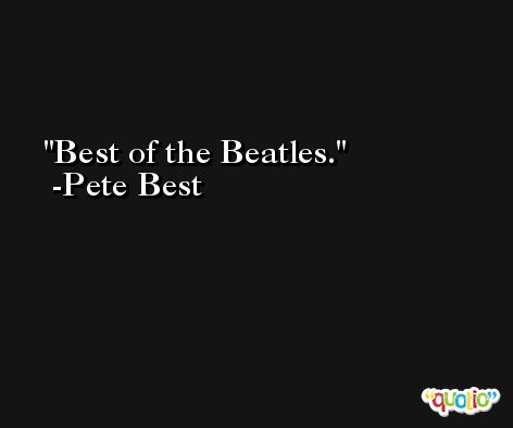 Best of the Beatles. -Pete Best