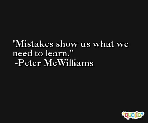 Mistakes show us what we need to learn. -Peter McWilliams