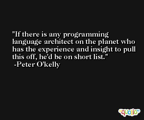 If there is any programming language architect on the planet who has the experience and insight to pull this off, he'd be on short list. -Peter O'kelly