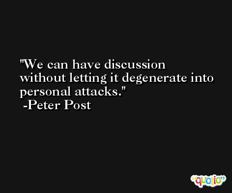 We can have discussion without letting it degenerate into personal attacks. -Peter Post