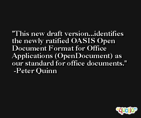 This new draft version...identifies the newly ratified OASIS Open Document Format for Office Applications (OpenDocument) as our standard for office documents. -Peter Quinn