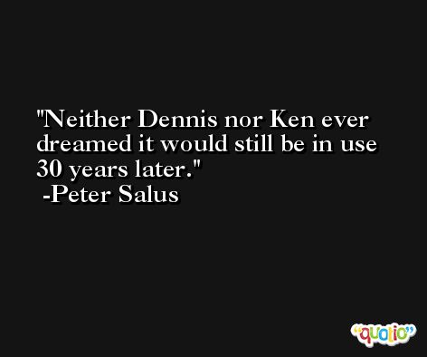Neither Dennis nor Ken ever dreamed it would still be in use 30 years later. -Peter Salus