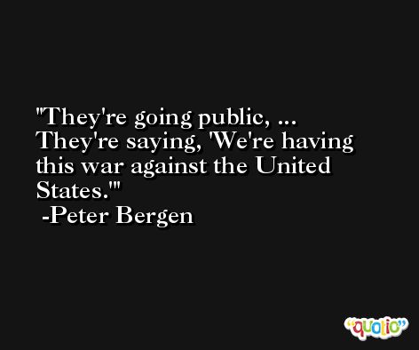 They're going public, ... They're saying, 'We're having this war against the United States.' -Peter Bergen