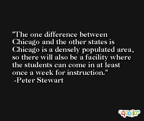 The one difference between Chicago and the other states is Chicago is a densely populated area, so there will also be a facility where the students can come in at least once a week for instruction. -Peter Stewart