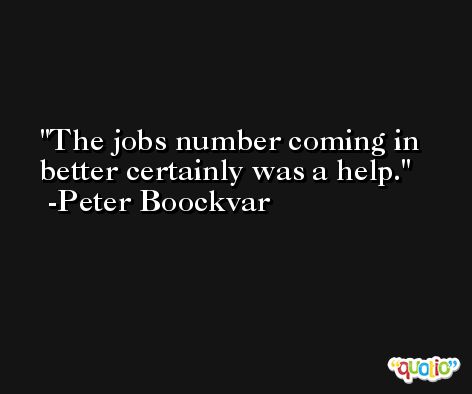 The jobs number coming in better certainly was a help. -Peter Boockvar