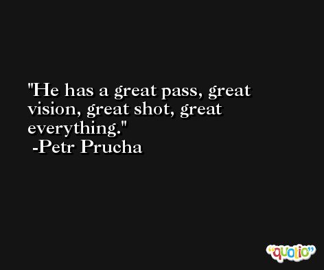 He has a great pass, great vision, great shot, great everything. -Petr Prucha