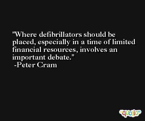 Where defibrillators should be placed, especially in a time of limited financial resources, involves an important debate. -Peter Cram
