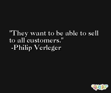 They want to be able to sell to all customers. -Philip Verleger