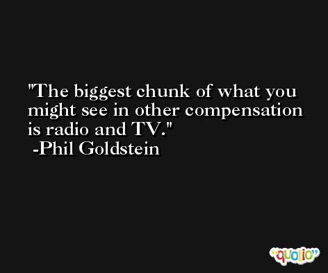 The biggest chunk of what you might see in other compensation is radio and TV. -Phil Goldstein