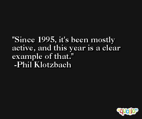 Since 1995, it's been mostly active, and this year is a clear example of that. -Phil Klotzbach
