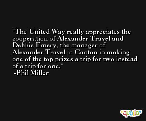 The United Way really appreciates the cooperation of Alexander Travel and Debbie Emery, the manager of Alexander Travel in Canton in making one of the top prizes a trip for two instead of a trip for one. -Phil Miller