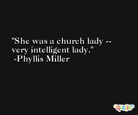 She was a church lady -- very intelligent lady. -Phyllis Miller