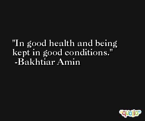 In good health and being kept in good conditions. -Bakhtiar Amin
