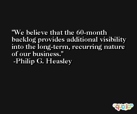 We believe that the 60-month backlog provides additional visibility into the long-term, recurring nature of our business. -Philip G. Heasley