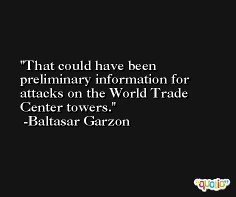 That could have been preliminary information for attacks on the World Trade Center towers. -Baltasar Garzon