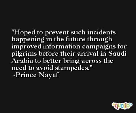 Hoped to prevent such incidents happening in the future through improved information campaigns for pilgrims before their arrival in Saudi Arabia to better bring across the need to avoid stampedes. -Prince Nayef