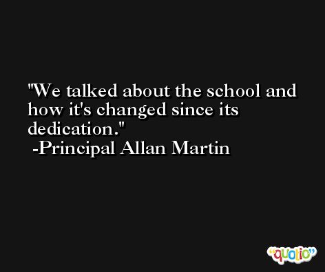 We talked about the school and how it's changed since its dedication. -Principal Allan Martin