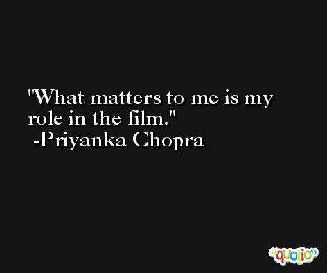 What matters to me is my role in the film. -Priyanka Chopra