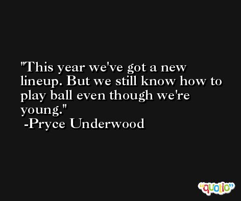 This year we've got a new lineup. But we still know how to play ball even though we're young. -Pryce Underwood