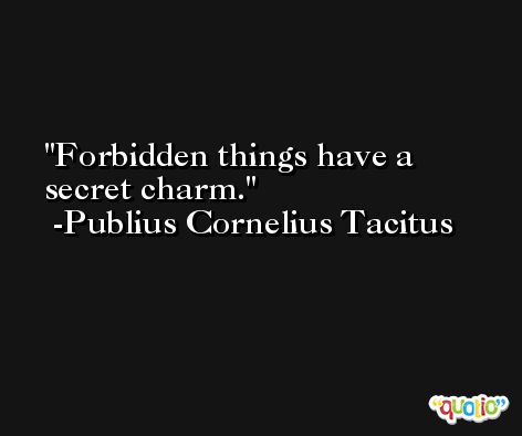 Forbidden things have a secret charm. -Publius Cornelius Tacitus